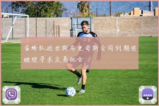 黄蜂队迈尔斯布里奇斯合同到期将继续寻求交易机会