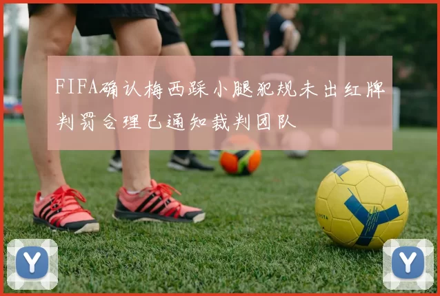 FIFA确认梅西踩小腿犯规未出红牌判罚合理已通知裁判团队