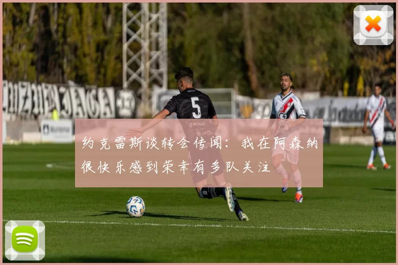 约克雷斯谈转会传闻：我在阿森纳很快乐感到荣幸有多队关注