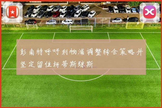 彭南特呼吁利物浦调整转会策略并坚定留住柯蒂斯琼斯