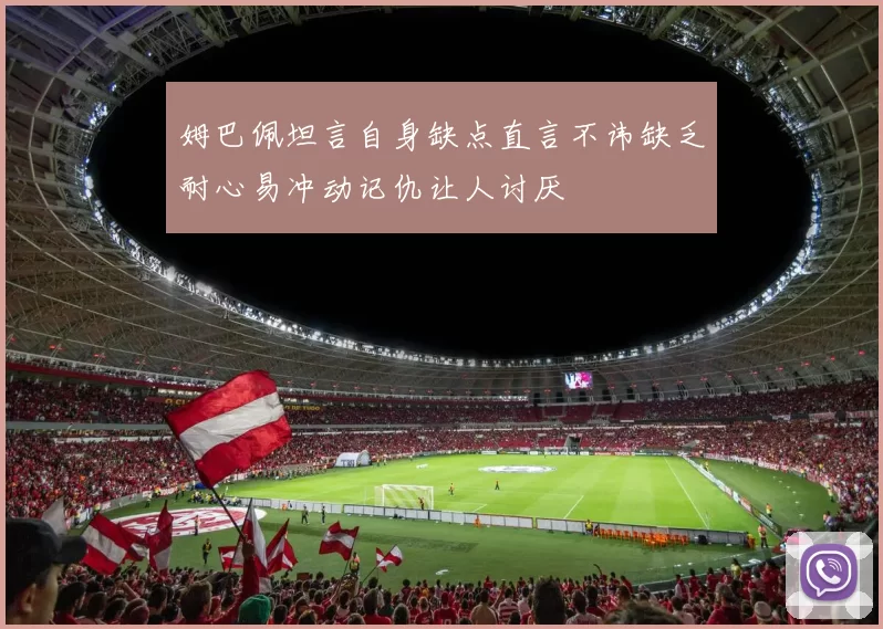 姆巴佩坦言自身缺点直言不讳缺乏耐心易冲动记仇让人讨厌