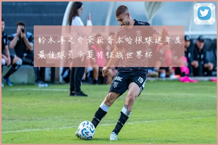 铃木淳之介荣获哥本哈根球迷年度最佳球员今夏将征战世界杯