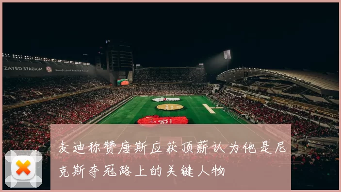 麦迪称赞唐斯应获顶薪认为他是尼克斯夺冠路上的关键人物