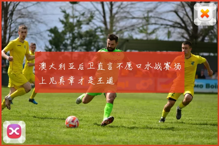 澳大利亚后卫直言不愿口水战赛场上见真章才是王道